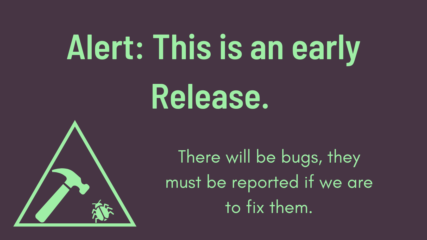 There will be bugs in this early release, please report them to be fixed